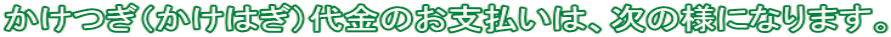 かけつぎ（かけはぎ）代金のお支払いは、次の様になります。